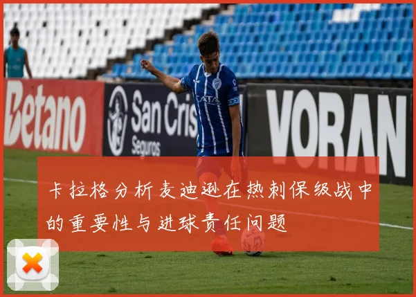 卡拉格分析麦迪逊在热刺保级战中的重要性与进球责任问题