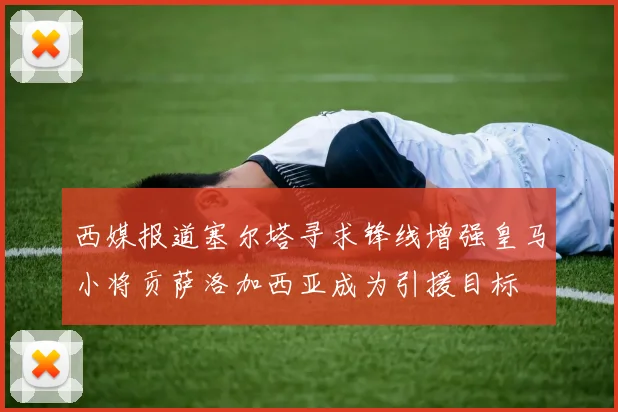 西媒报道塞尔塔寻求锋线增强皇马小将贡萨洛加西亚成为引援目标