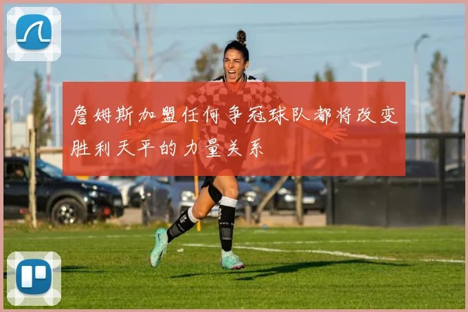 詹姆斯加盟任何争冠球队都将改变胜利天平的力量关系
