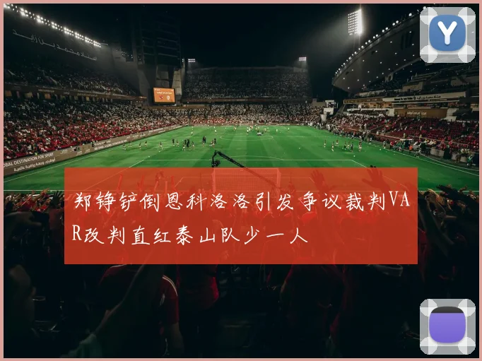 郑铮铲倒恩科洛洛引发争议裁判VAR改判直红泰山队少一人