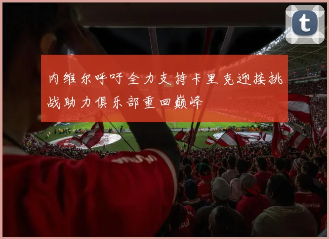 内维尔呼吁全力支持卡里克迎接挑战助力俱乐部重回巅峰