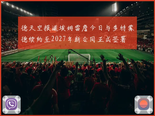 德天空报道埃姆雷詹今日与多特蒙德续约至2027年新合同正式签署
