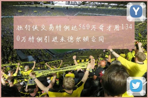 独行侠交易特例达560万奇才用1340万特例引进米德尔顿合同