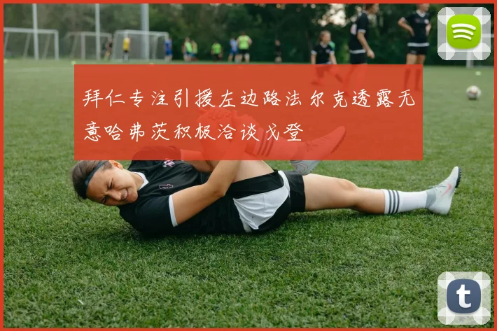 拜仁专注引援左边路法尔克透露无意哈弗茨积极洽谈戈登