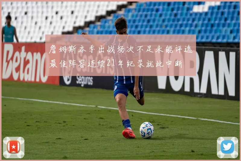 詹姆斯本季出战场次不足未能评选最佳阵容连续21年纪录就此中断