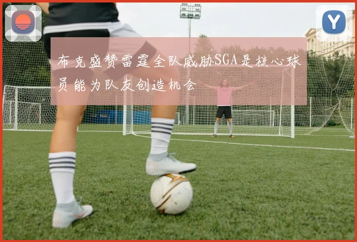 布克盛赞雷霆全队威胁SGA是核心球员能为队友创造机会