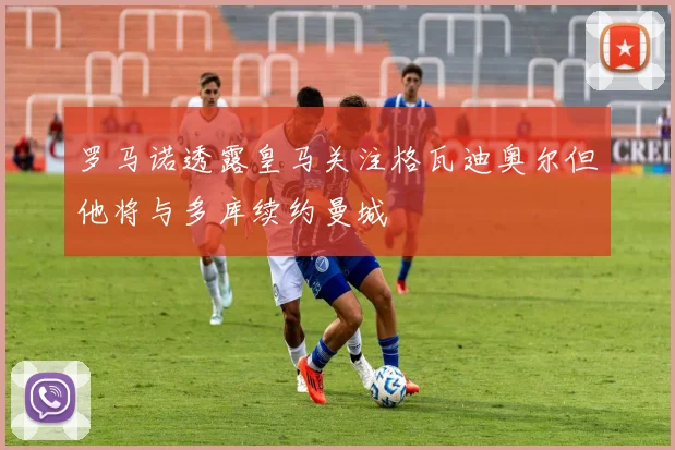 罗马诺透露皇马关注格瓦迪奥尔但他将与多库续约曼城