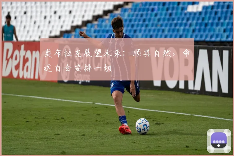 奥布拉克展望未来：顺其自然，命运自会安排一切